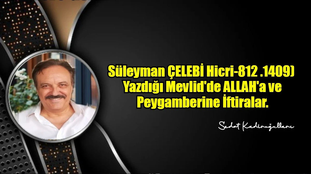  Süleyman ÇELEBİ Hicri-812 .1409)  Yazdığı Mevlid'de ALLAH'a ve Peygamberine İftiralar.