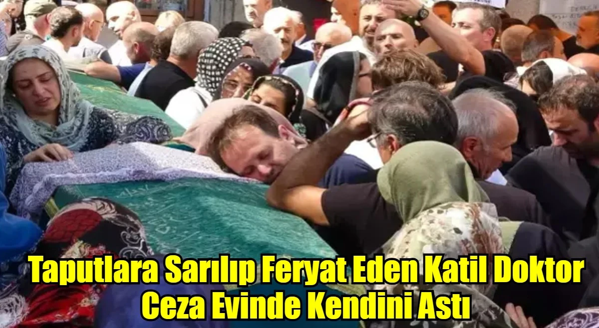 Taputlara Sarılıp Feryat Eden Katil Doktor Ceza Evinde Kendini Astı