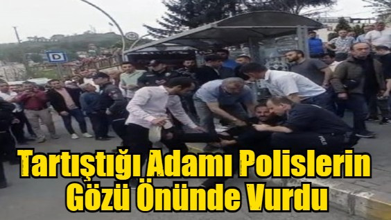  Tartıştığı Adamı Polislerin  Gözü Önünde Vurdu