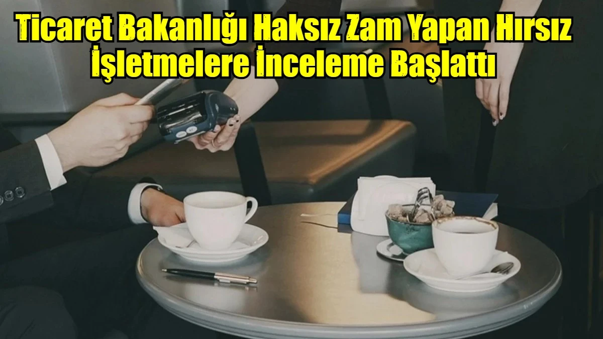 Ticaret Bakanlığı Haksız Zam Yapan Hırsız İşletmelere İnceleme Başlattı