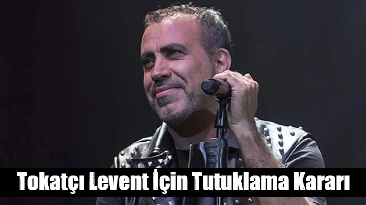 Tokatcı Levent İ&ccedil;in Tutuklama Kararı