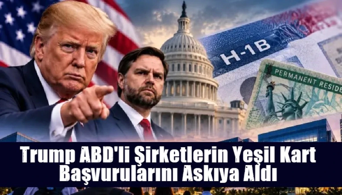 Trump ABD'li Şirketlerin Yeşil Kart Başvurularını Askıya Aldı