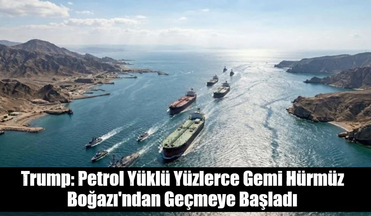 Trump: Petrol Y&uuml;kl&uuml; Y&uuml;zlerce Gemi H&uuml;rm&uuml;z Boğazı'ndan Ge&ccedil;meye Başladı