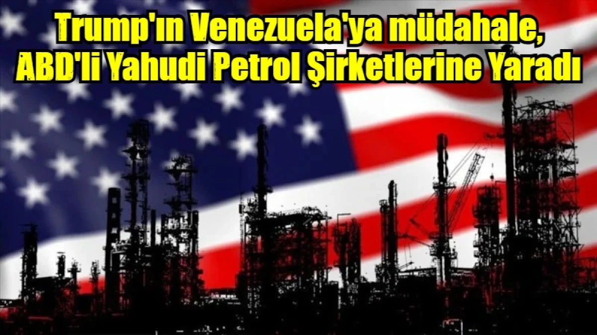 Trump'ın Venezuela'ya m&uuml;dahale, ABD'li Yahudi Petrol Şirketlerine Yaradı