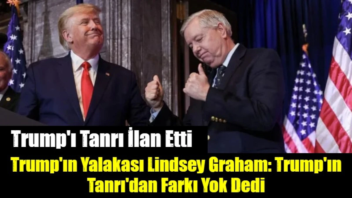 Trump'ın Yalakası Lindsey Graham: Trump'ın Tanrı'dan Farkı Yok Dedi
