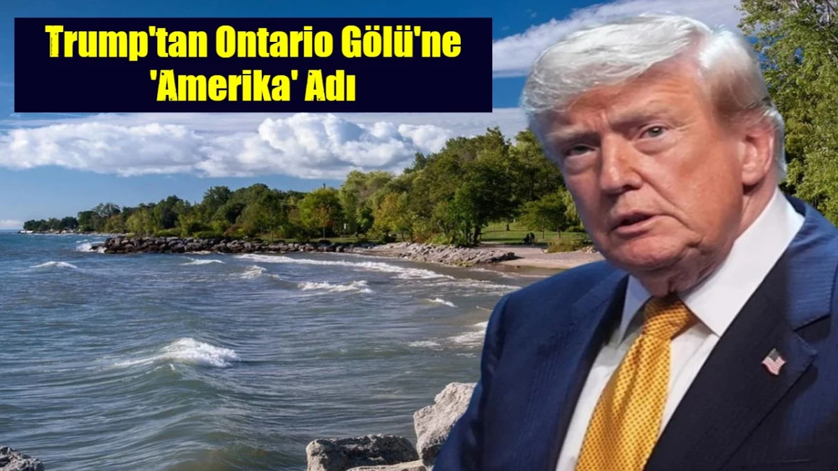 Trump'tan Ontario G&ouml;l&uuml;'ne 'Amerika' Adı