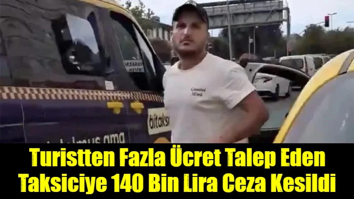 Turistten Fazla &Uuml;cret Talep Eden  Taksiciye 140 Bin Lira Ceza Kesildi