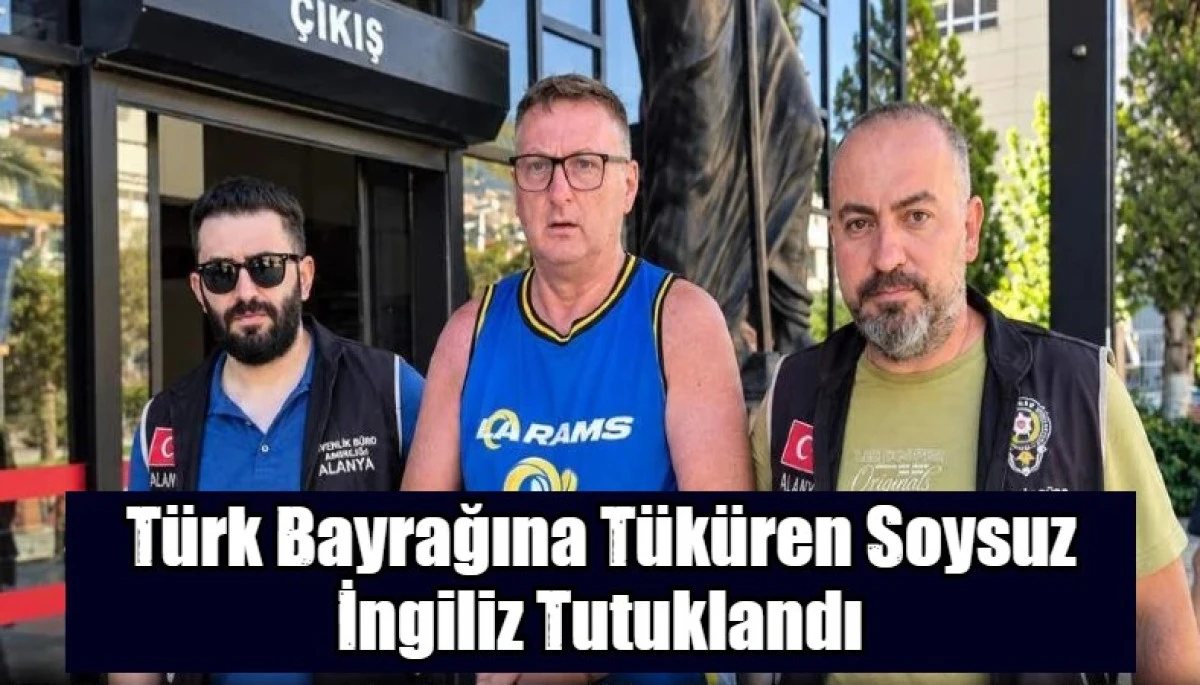  T&uuml;rk Bayrağına T&uuml;k&uuml;ren Soysuz İngiliz Tutuklandı