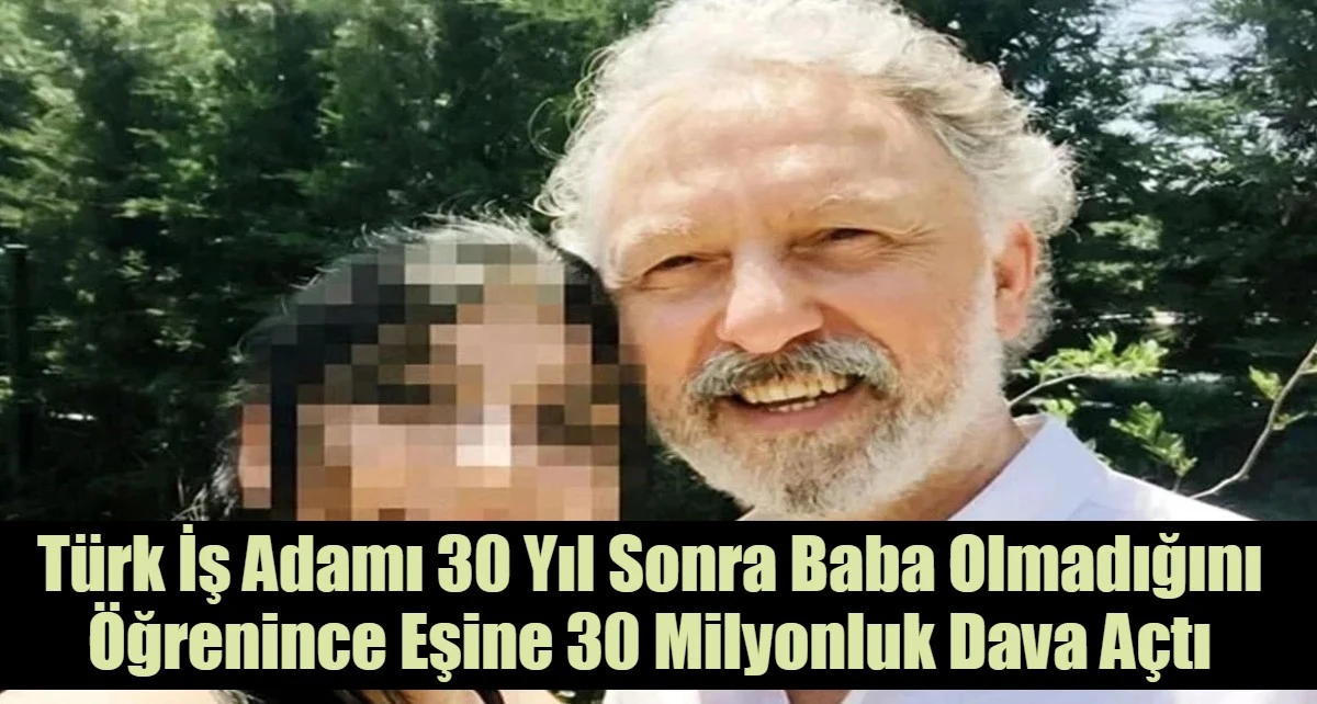 T&uuml;rk İş Adamı 30 Yıl Sonra Baba Olmadığını &Ouml;ğrenince Eşine 30 Milyonluk Dava A&ccedil;tı