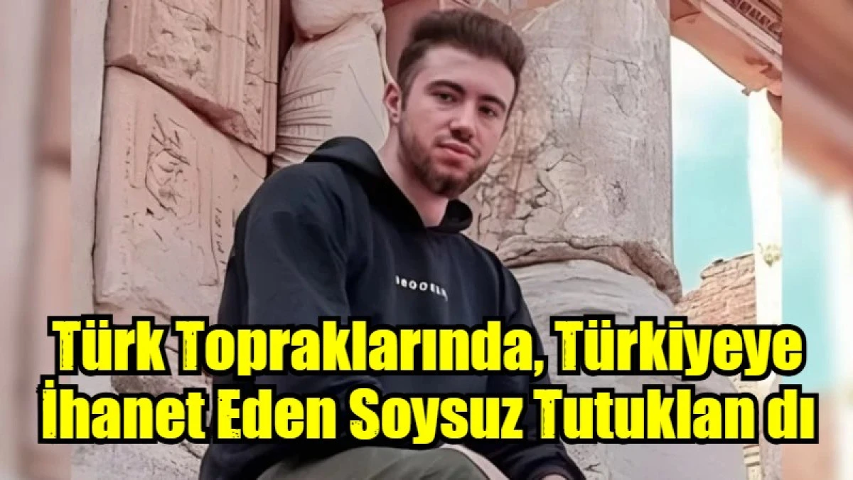 T&uuml;rk Topraklarında, T&uuml;rkiyeye İhanet Eden Soysuz Tutuklan dı