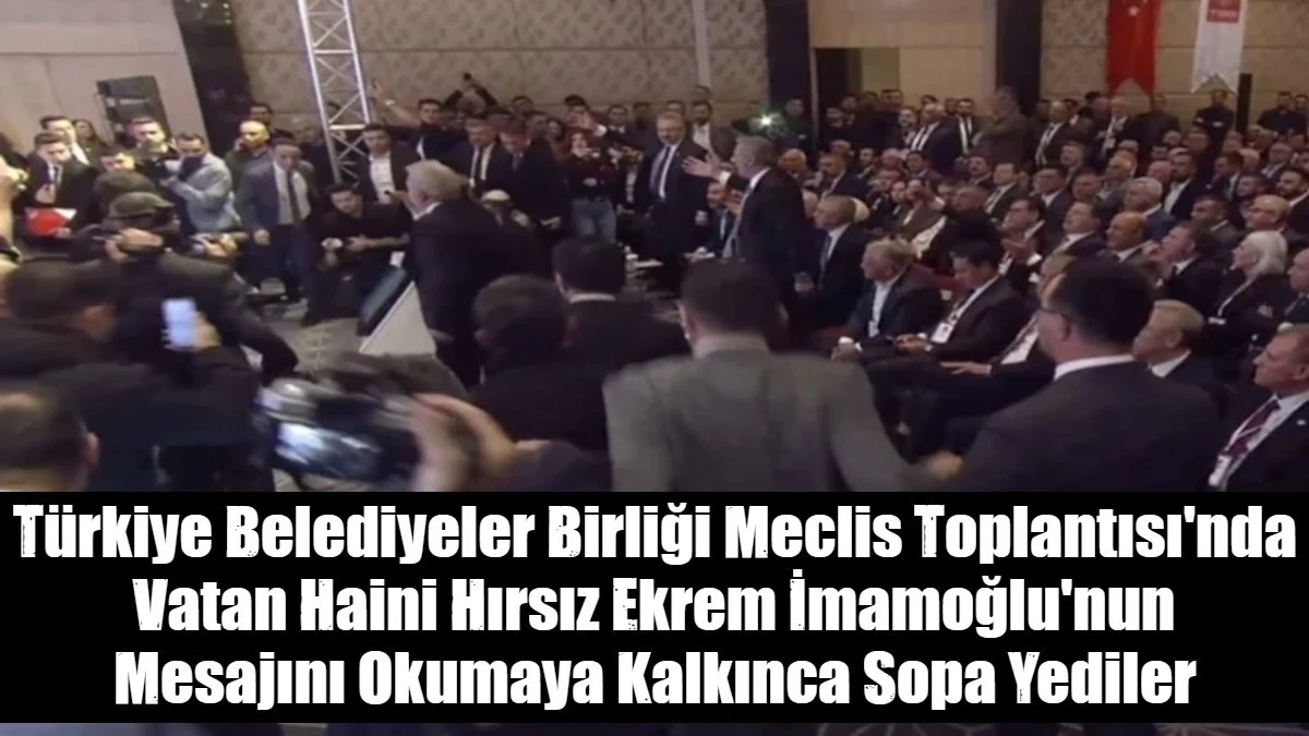 T&uuml;rkiye Belediyeler Birliği Meclis Toplantısı'nda Vatan Haini Hırsız Ekrem İmamoğlu'nun Mesajını Okumaya Kalkınca Sopa Yediler