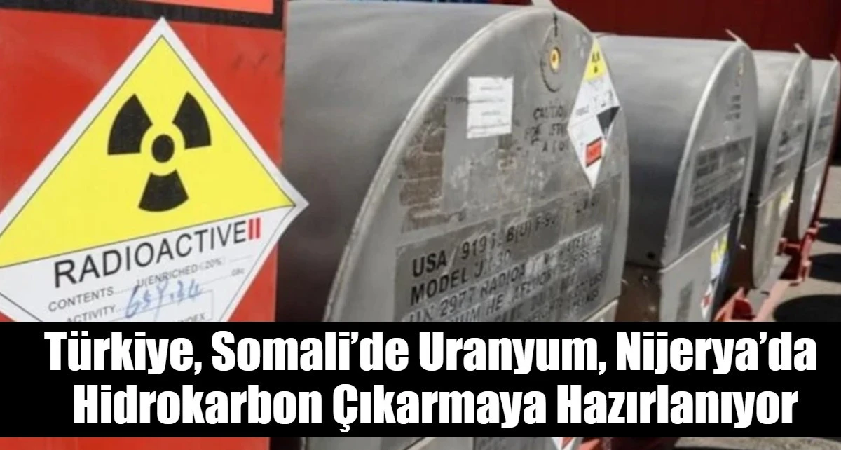 T&uuml;rkiye, Somali&rsquo;de Uranyum, Nijerya&rsquo;da  Hidrokarbon &Ccedil;ıkarmaya Hazırlanıyor