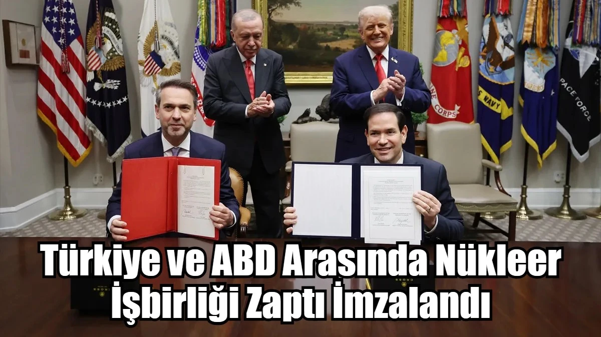 Türkiye ve ABD arasında nükleer işbirliği zaptı imzalandı
