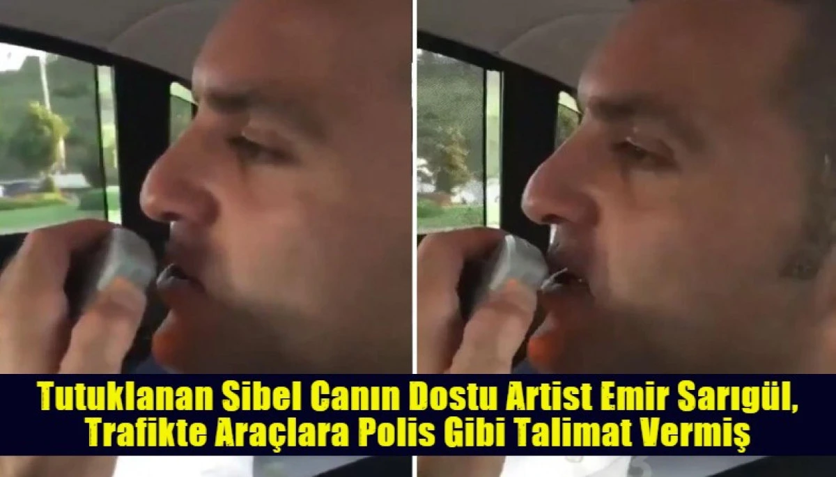Tutuklanan Sibel Canın Dostu Artist Emir Sarıg&uuml;l, Trafikte Ara&ccedil;lara Polis Gibi Talimat Vermiş