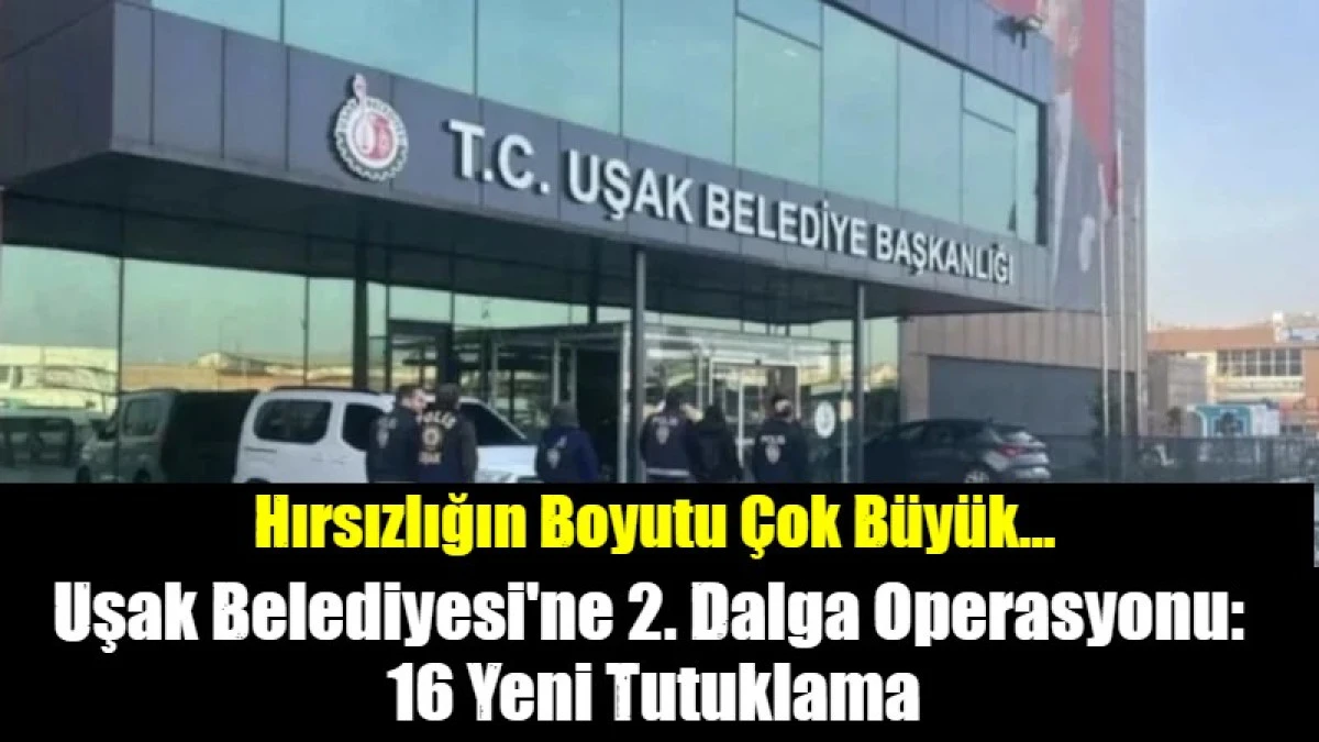 Uşak Belediyesi'ne 2. Dalga Operasyonu:  16 Yeni Tutuklama