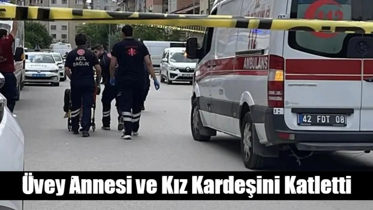 &Uuml;vey annesi ve kız kardeşini acımasızca katletti