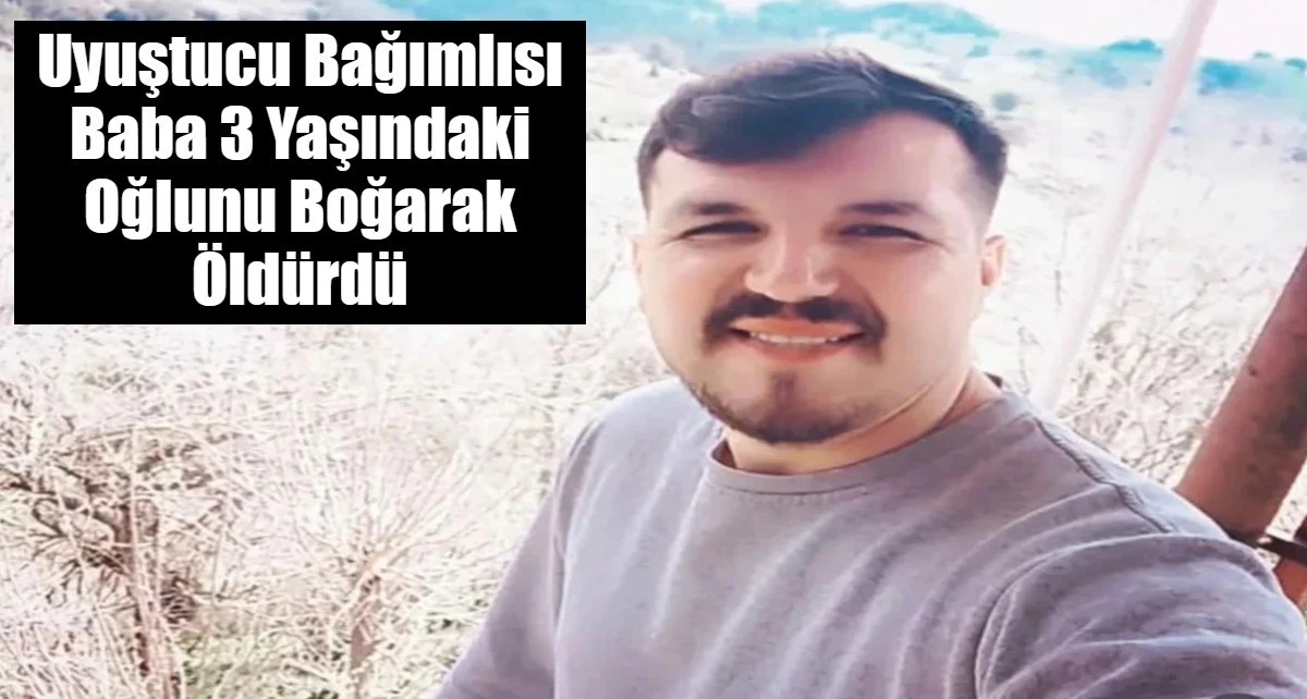 Uyuştucu Bağımlısı Baba 3 Yaşındaki  Oğlunu Boğarak &Ouml;ld&uuml;rd&uuml;