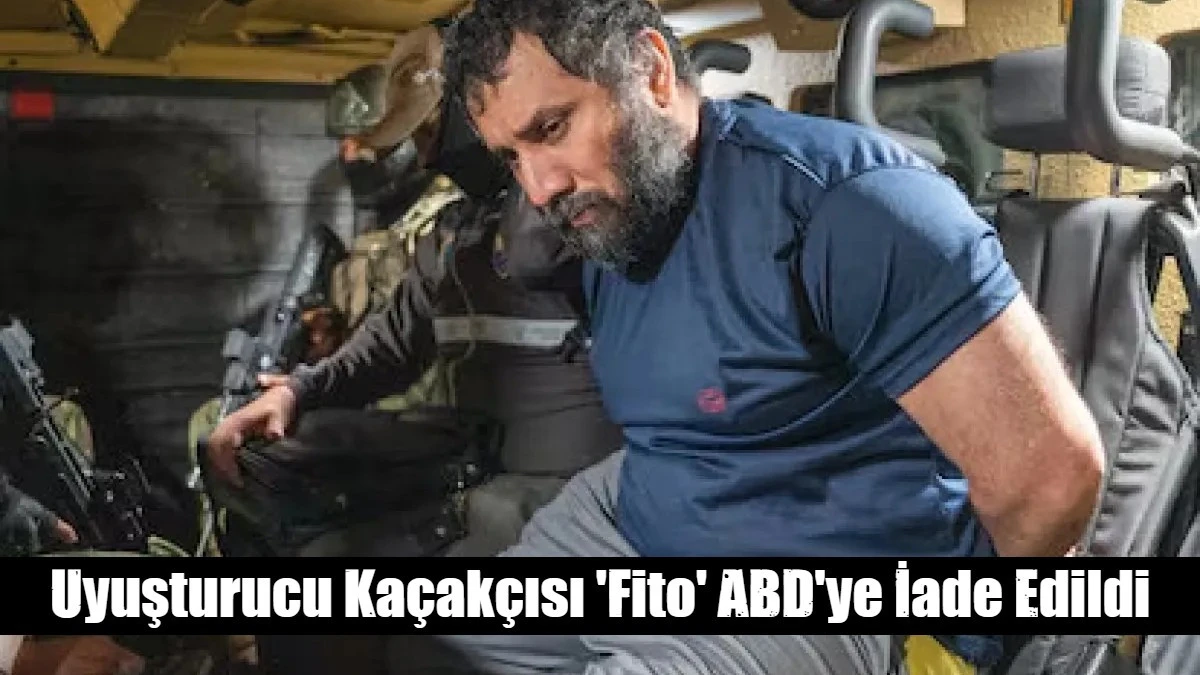 Uyuşturucu Kaçakçısı 'Fito' ABD'ye İade Edildi