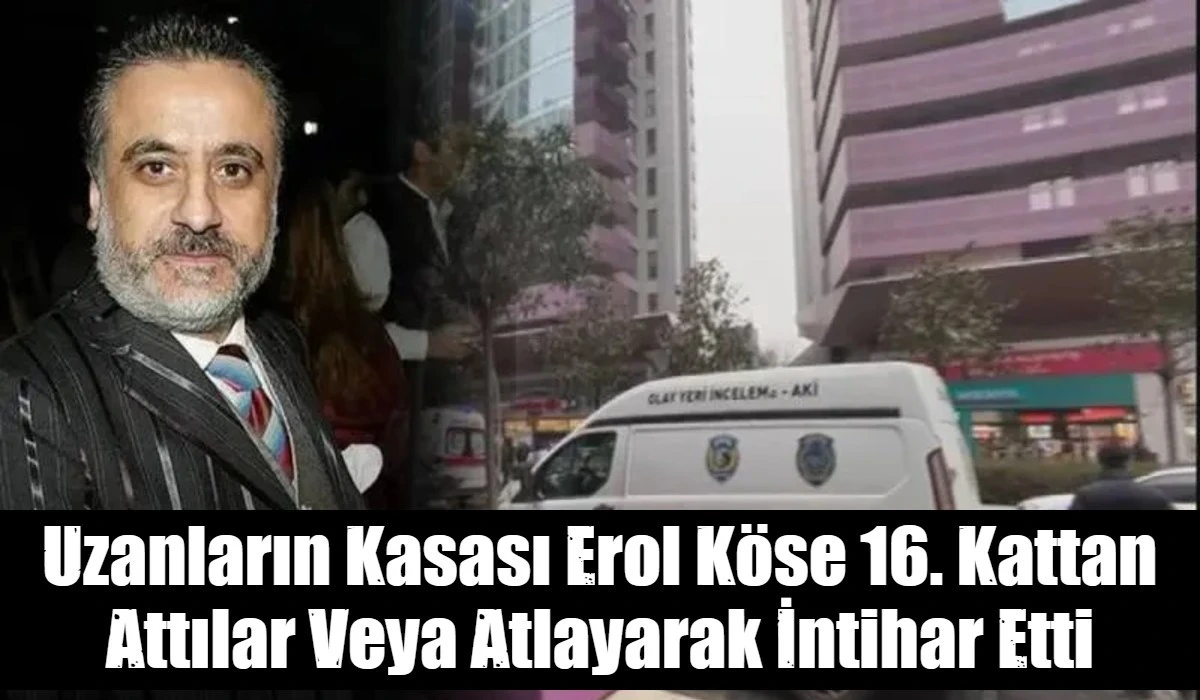 Uzanların Kasası Erol K&ouml;se 16. Kattan Attılar Veya Atlayarak İntihar Etti