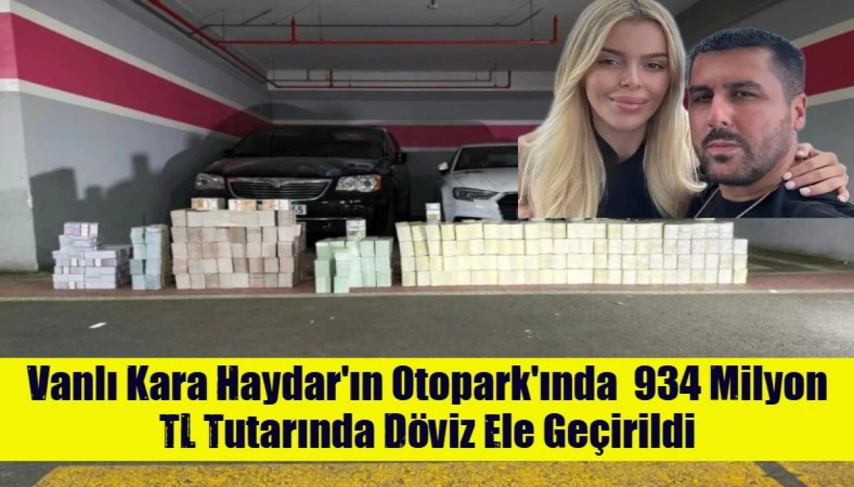 Vanlı Kara Haydar'ın Otopark'ında  934 Milyon TL Tutarında D&ouml;viz Ele Ge&ccedil;irildi