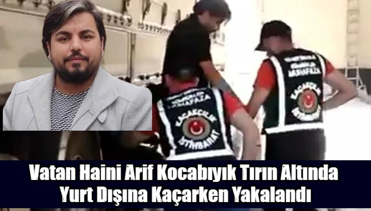 Vatan Haini Arif Kocabıyık Tırın Altında  Yurt Dışına Ka&ccedil;arken Yakalandı