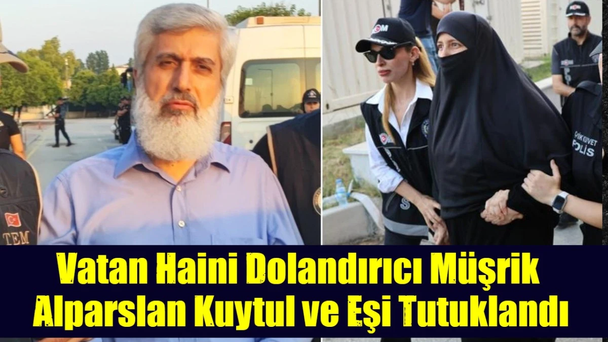 Vatan Haini Dolandırıcı M&uuml;şrik  Alparslan Kuytul ve Eşi Tutuklandı