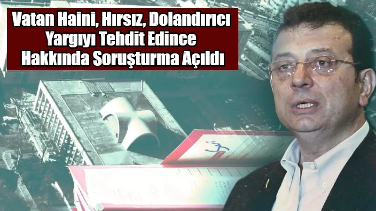 Vatan Haini, Hırsız, Dolandırıcı  Yargıyı Tehdit Edince  Hakkında Soruşturma A&ccedil;ıldı