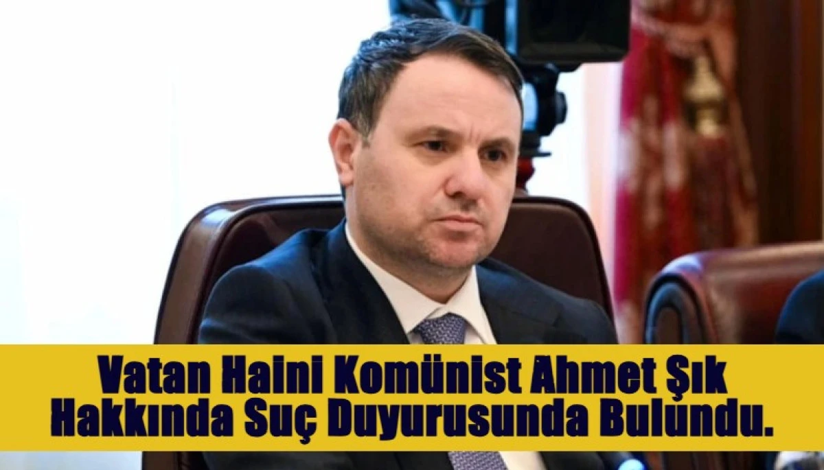 Vatan Haini Kom&uuml;nist Ahmet Şık Hakkında Su&ccedil; Duyurusunda Bulundu.