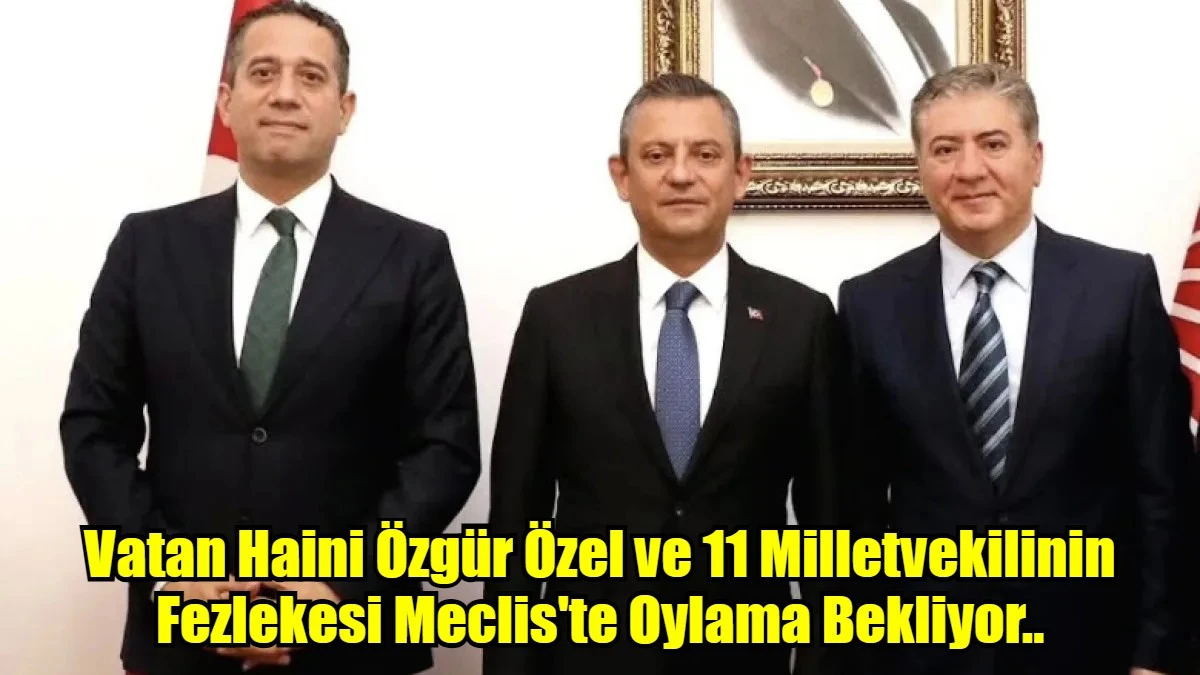 Vatan Haini Özgür Özel ve 11 Milletvekilinin Fezlekesi Meclis'te Oylama Bekliyor..