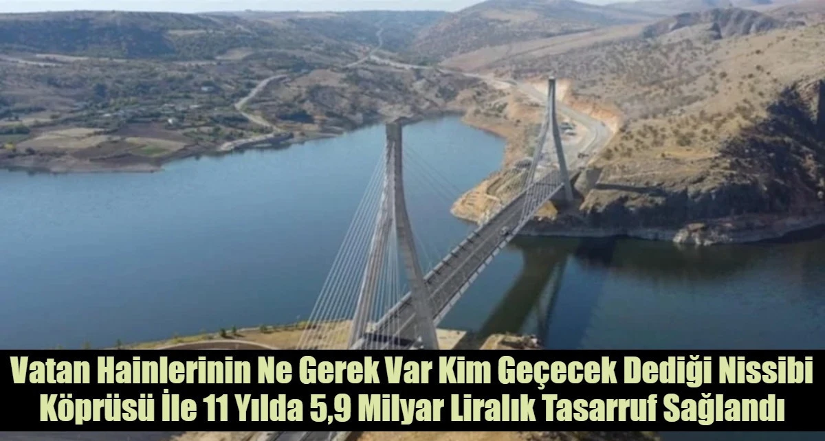 Vatan Hainlerinin Ne Gerek Var Kim Ge&ccedil;ecek Dediği Nissibi K&ouml;pr&uuml;s&uuml; İle 11 Yılda 5,9 Milyar Liralık Tasarruf Sağlandı