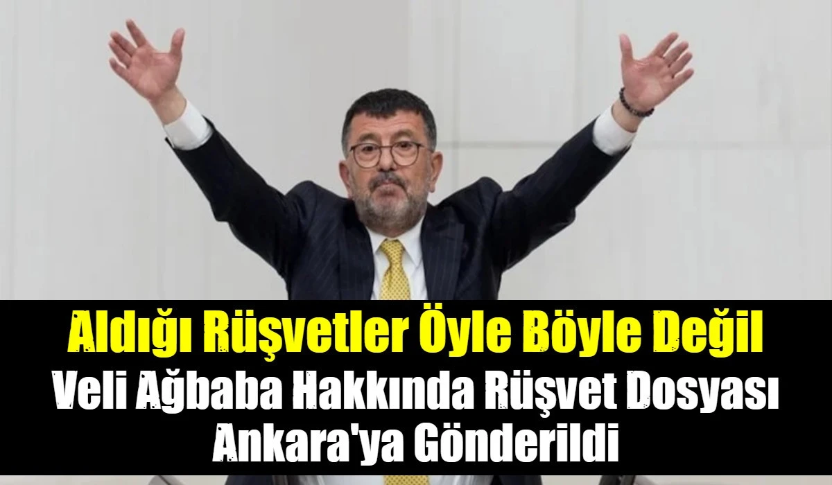 Veli Ağbaba Hakkında R&uuml;şvet Dosyası Ankara'ya G&ouml;nderildi