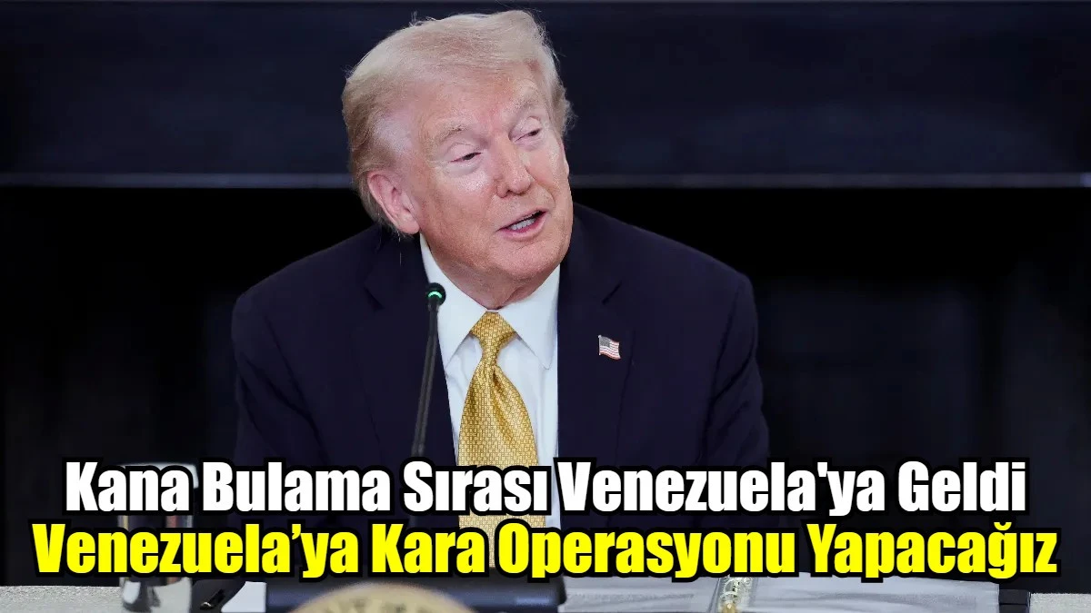 Venezuela’ya Kara Operasyonu Yapacağız