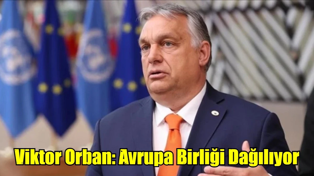 Viktor Orban: Avrupa Birliği Dağılıyor